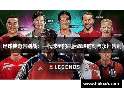 足球传奇告别战：一代球星的最后辉煌时刻与永恒告别