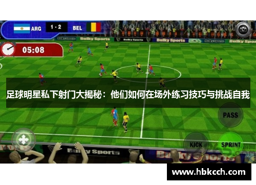 足球明星私下射门大揭秘：他们如何在场外练习技巧与挑战自我
