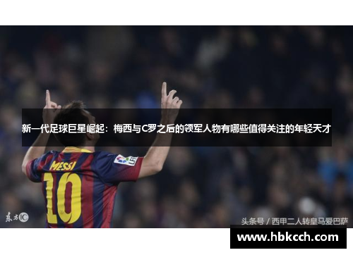 新一代足球巨星崛起：梅西与C罗之后的领军人物有哪些值得关注的年轻天才