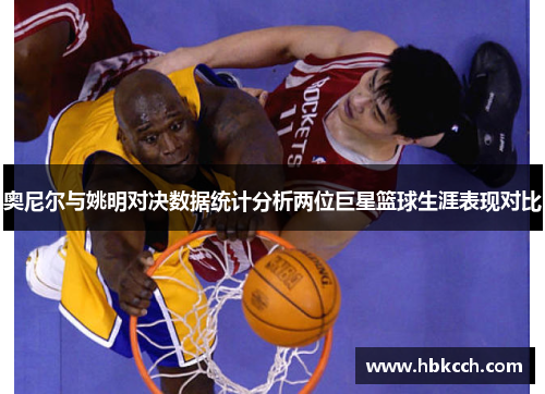 奥尼尔与姚明对决数据统计分析两位巨星篮球生涯表现对比