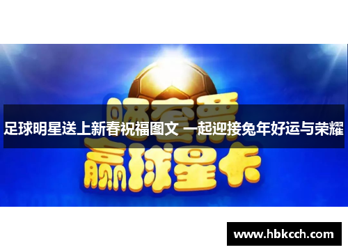 足球明星送上新春祝福图文 一起迎接兔年好运与荣耀