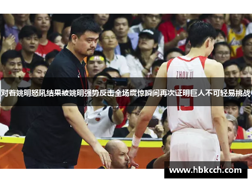 对着姚明怒吼结果被姚明强势反击全场震惊瞬间再次证明巨人不可轻易挑战