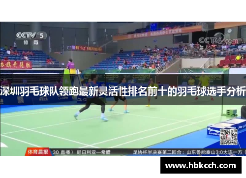 深圳羽毛球队领跑最新灵活性排名前十的羽毛球选手分析