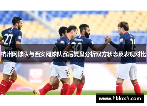 杭州网球队与西安网球队赛后复盘分析双方状态及表现对比