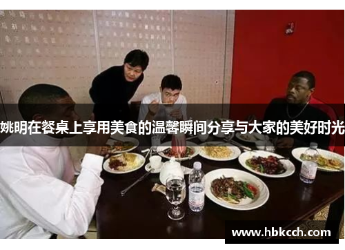姚明在餐桌上享用美食的温馨瞬间分享与大家的美好时光