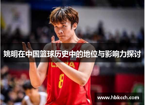 姚明在中国篮球历史中的地位与影响力探讨