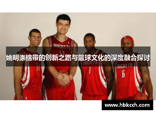 姚明涤棉带的创新之路与篮球文化的深度融合探讨
