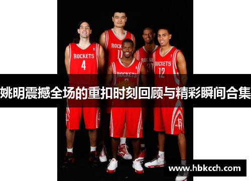 姚明震撼全场的重扣时刻回顾与精彩瞬间合集