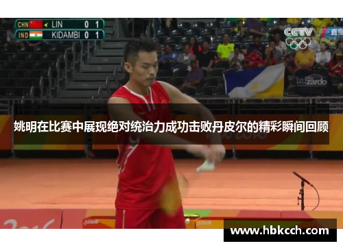 姚明在比赛中展现绝对统治力成功击败丹皮尔的精彩瞬间回顾