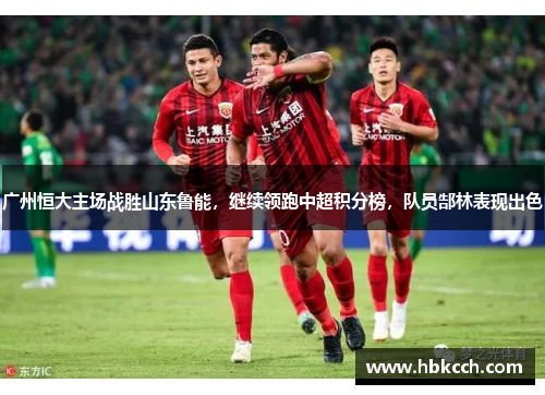 广州恒大主场战胜山东鲁能，继续领跑中超积分榜，队员郜林表现出色