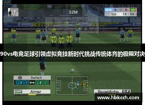 90vs电竞足球引领虚拟竞技新时代挑战传统体育的极限对决