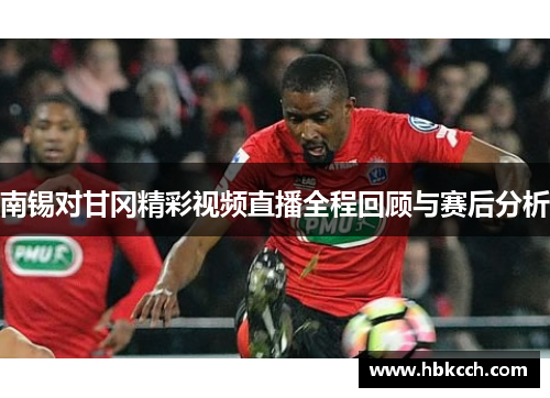 南锡对甘冈精彩视频直播全程回顾与赛后分析