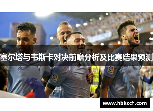 塞尔塔与韦斯卡对决前瞻分析及比赛结果预测