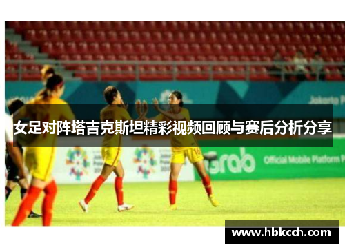 女足对阵塔吉克斯坦精彩视频回顾与赛后分析分享