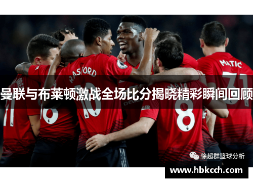 曼联与布莱顿激战全场比分揭晓精彩瞬间回顾