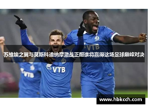 苏维埃之翼与莫斯科迪纳摩激战正酣谁将赢得这场足球巅峰对决
