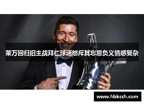 莱万回归旧主战拜仁球迷怒斥其忘恩负义情感复杂