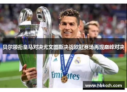 贝尔领衔皇马对决尤文图斯决战欧冠赛场再现巅峰对决